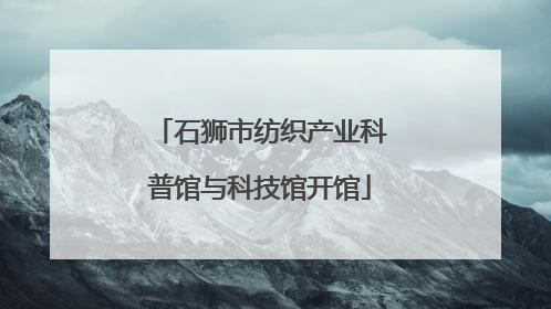 石狮市纺织产业科普馆与科技馆开馆