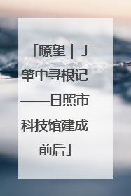 瞭望｜丁肇中寻根记——日照市科技馆建成前后