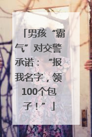 男孩“霸气”对交警承诺：“报我名字，领100个包子！”