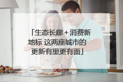 生态长廊＋消费新地标 这两座城市的更新有里更有面