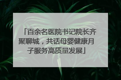 百余名医院书记院长齐聚聊城，共话母婴健康月子服务高质量发展