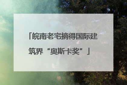 皖南老宅摘得国际建筑界“奥斯卡奖”