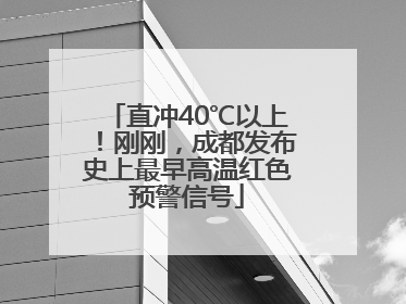 直冲40℃以上！刚刚，成都发布史上最早高温红色预警信号