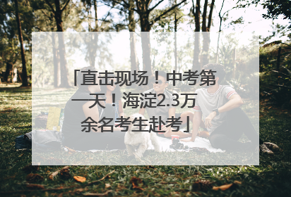直击现场！中考第一天！海淀2.3万余名考生赴考