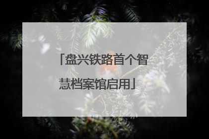 盘兴铁路首个智慧档案馆启用