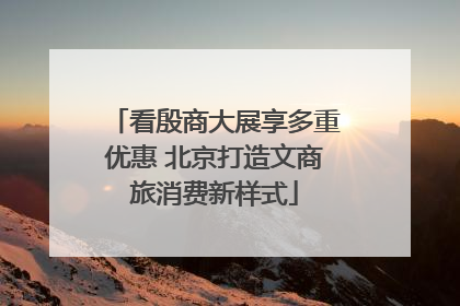 看殷商大展享多重优惠 北京打造文商旅消费新样式