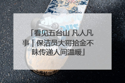 看见五台山 凡人凡事｜保洁员大哥拾金不昧传递人间温暖