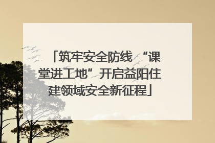 筑牢安全防线 “课堂进工地”开启益阳住建领域安全新征程
