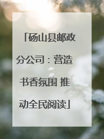 砀山县邮政分公司：营造书香氛围 推动全民阅读