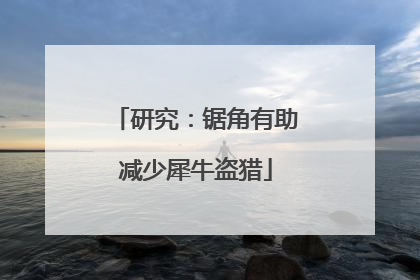 研究：锯角有助减少犀牛盗猎