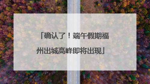 确认了！端午假期福州出城高峰即将出现