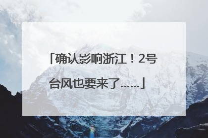 确认影响浙江！2号台风也要来了……
