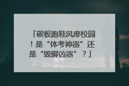碳板跑鞋风靡校园！是“体考神器”还是“毁脚凶器”？