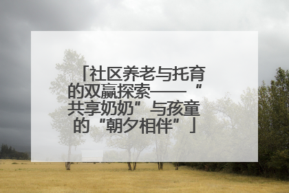 社区养老与托育的双赢探索——“共享奶奶”与孩童的“朝夕相伴”