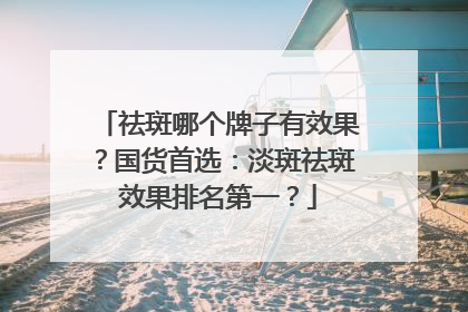 祛斑哪个牌子有效果？国货首选：淡斑祛斑效果排名第一？