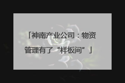 神南产业公司：物资管理有了“样板间”