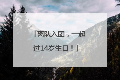 离队入团，一起过14岁生日！