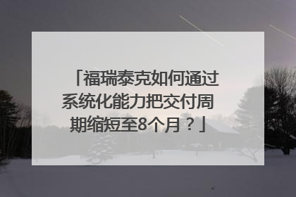 福瑞泰克如何通过系统化能力把交付周期缩短至8个月？