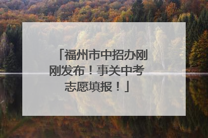 福州市中招办刚刚发布！事关中考志愿填报！