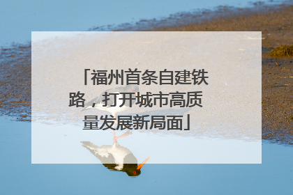 福州首条自建铁路，打开城市高质量发展新局面