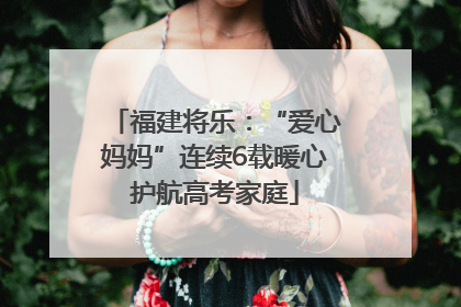 福建将乐：“爱心妈妈”连续6载暖心护航高考家庭