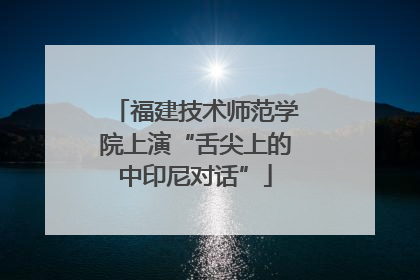 福建技术师范学院上演“舌尖上的中印尼对话”