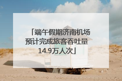 端午假期济南机场预计完成旅客吞吐量14.9万人次