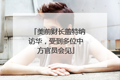 美前财长盖特纳访华，受到多位中方官员会见