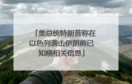 美总统特朗普称在以色列袭击伊朗前已知晓相关信息