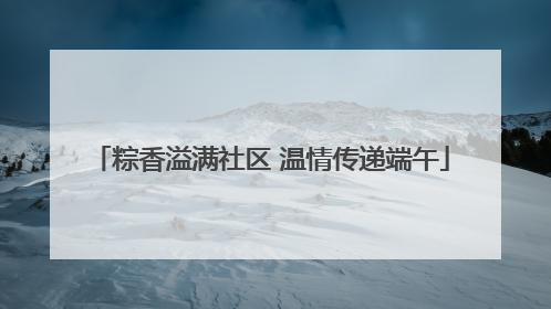 粽香溢满社区 温情传递端午