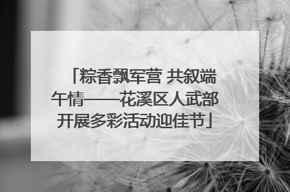 粽香飘军营 共叙端午情——花溪区人武部开展多彩活动迎佳节