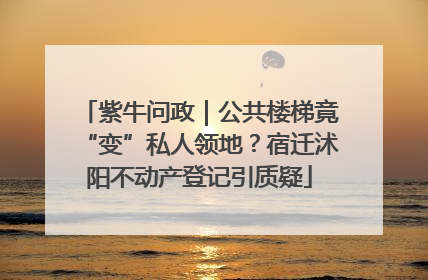 紫牛问政｜公共楼梯竟“变”私人领地？宿迁沭阳不动产登记引质疑