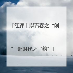红评丨以青春之“创” 赴时代之“约”