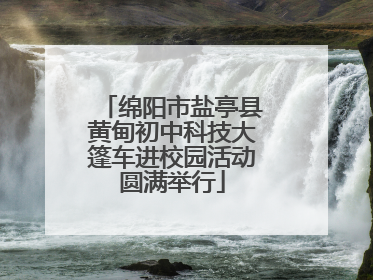 绵阳市盐亭县黄甸初中科技大篷车进校园活动圆满举行