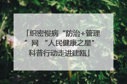 织密慢病“防治+管理”网 “人民健康之星”科普行动走进建瓯