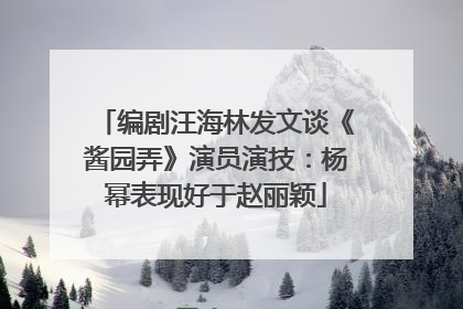 编剧汪海林发文谈《酱园弄》演员演技：杨幂表现好于赵丽颖