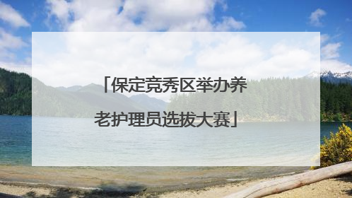 保定竞秀区举办养老护理员选拔大赛