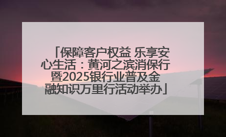 保障客户权益 乐享安心生活：黄河之滨消保行暨2025银行业普及金融知识万里行活动举办