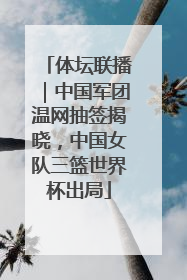 体坛联播｜中国军团温网抽签揭晓，中国女队三篮世界杯出局