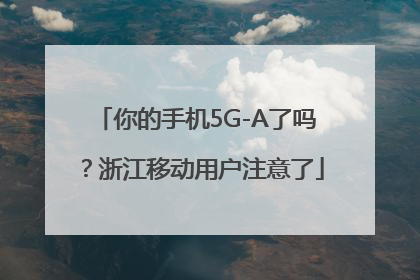 你的手机5G-A了吗？浙江移动用户注意了