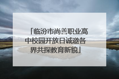 临汾市尚善职业高中校园开放日诚邀各界共探教育新貌