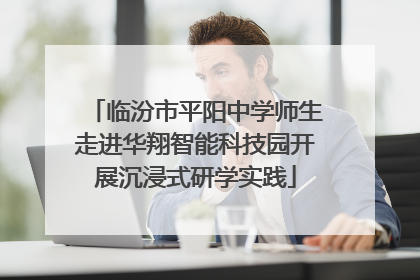 临汾市平阳中学师生走进华翔智能科技园开展沉浸式研学实践