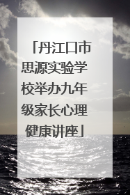 丹江口市思源实验学校举办九年级家长心理健康讲座