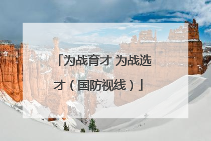为战育才 为战选才（国防视线）