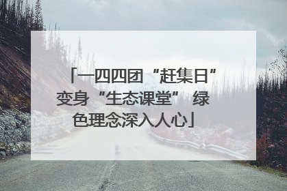 一四四团“赶集日”变身“生态课堂” 绿色理念深入人心