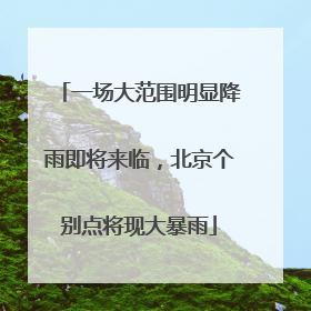 一场大范围明显降雨即将来临，北京个别点将现大暴雨