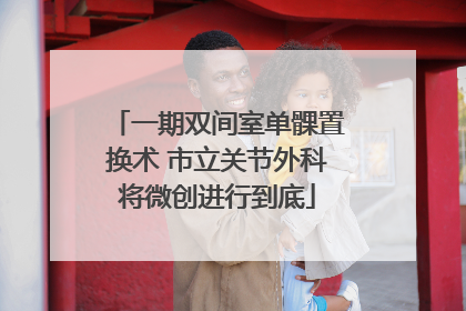 一期双间室单髁置换术 市立关节外科将微创进行到底