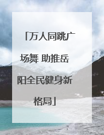 万人同跳广场舞 助推岳阳全民健身新格局