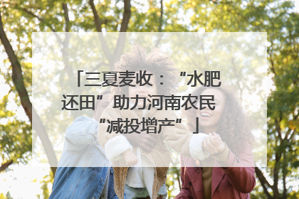 三夏麦收：“水肥还田”助力河南农民“减投增产”