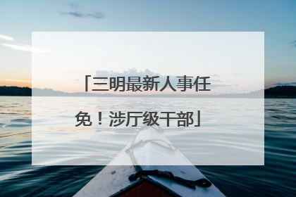 三明最新人事任免！涉厅级干部